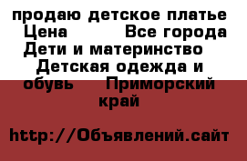 продаю детское платье › Цена ­ 500 - Все города Дети и материнство » Детская одежда и обувь   . Приморский край